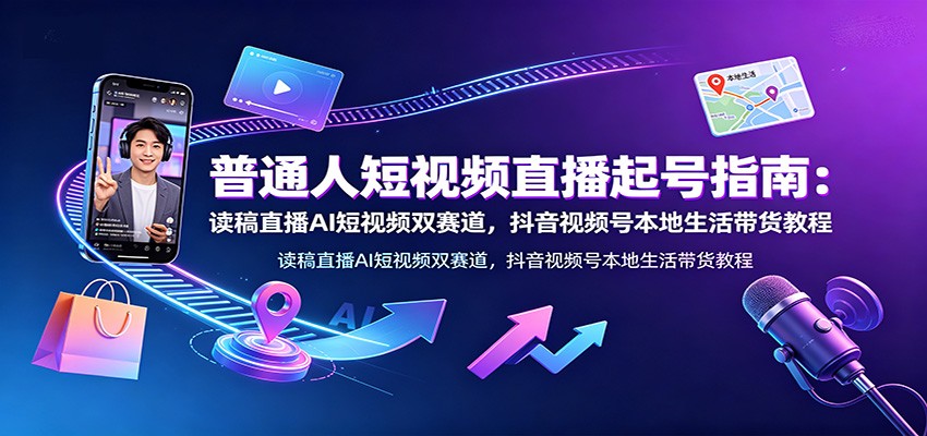 普通人短视频直播起号指南：读稿直播AI短视频双赛道，抖音视频号本地生活带货教程-保成圈-山云人力,分享创业咨询_最新网络项目资源