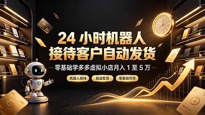24 小时机器人接待客户自动发货，零基础学多多虚拟小店月入 1 至 5 万-保成圈-山云人力,分享创业咨询_最新网络项目资源