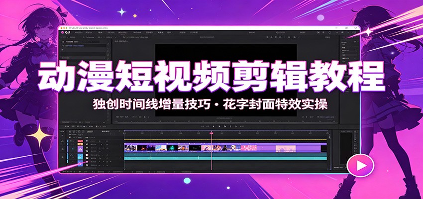 动漫短视频剪辑教程：独创时间线增量技巧，花字封面特效实操-保成圈-山云人力,分享创业咨询_最新网络项目资源