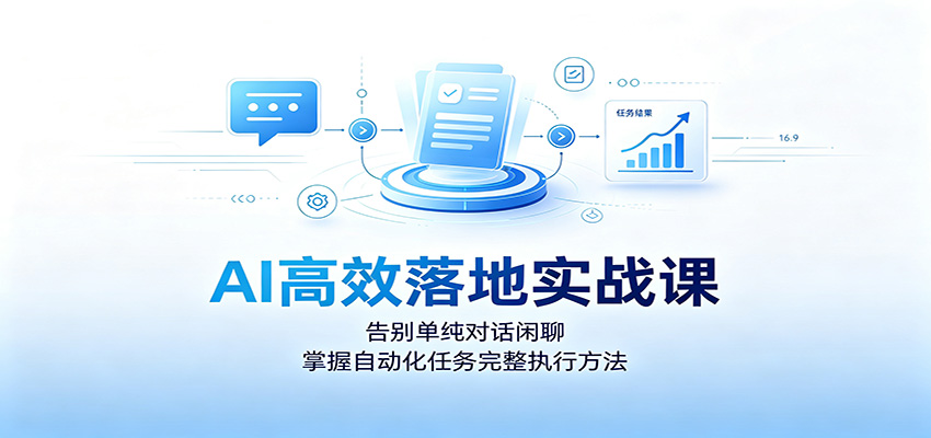 AI高效落地实战课：告别单纯对话闲聊，掌握自动化任务完整执行方法-保成圈-山云人力,分享创业咨询_最新网络项目资源