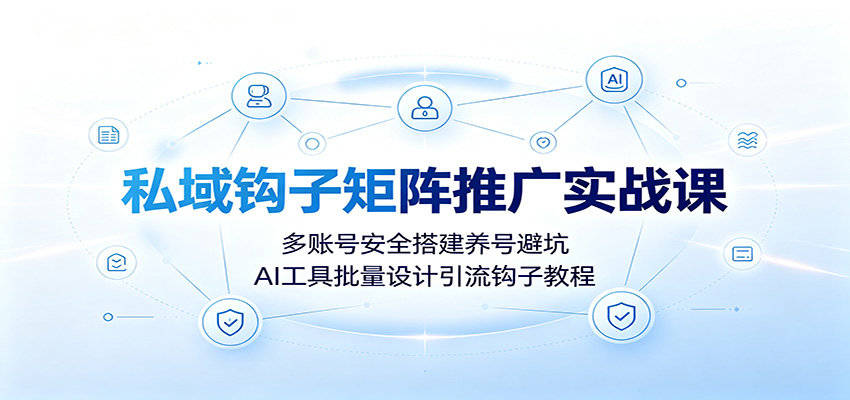 私域钩子矩阵推广实战课：多账号安全搭建养号避坑，AI工具批量设计引流钩子教程-保成圈-山云人力,分享创业咨询_最新网络项目资源