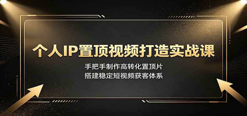 个人IP置顶视频打造实战课：手把手制作高转化置顶片，搭建稳定短视频获客体系-保成圈-山云人力,分享创业咨询_最新网络项目资源