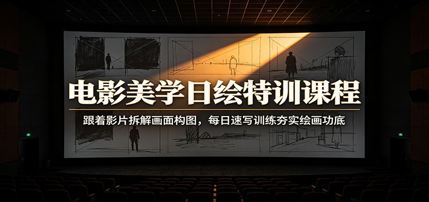 电影美学日绘特训课程：跟着影片拆解画面构图，每日速写训练夯实绘画功底-保成圈-山云人力,分享创业咨询_最新网络项目资源