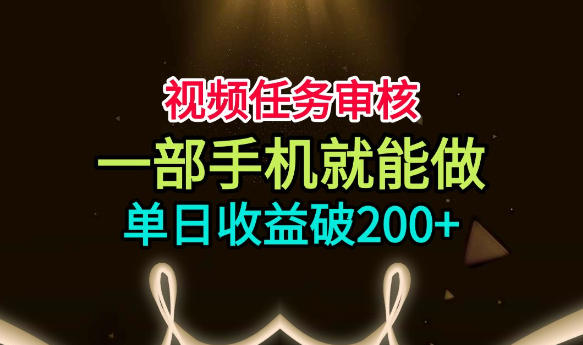 视频任务审核，一部手机就能做，简单上手，单日收益破200+【揭秘】-保成圈-山云人力,分享创业咨询_最新网络项目资源