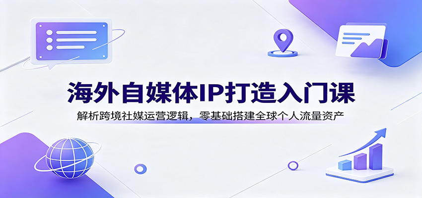 海外自媒体IP打造入门课：解析跨境社媒运营逻辑，零基础搭建全球个人流量资产-保成圈-山云人力,分享创业咨询_最新网络项目资源
