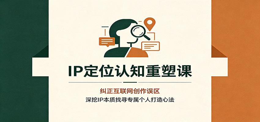IP定位认知重塑课：纠正互联网创作误区，深挖IP本质找寻专属个人打造心法-保成圈-山云人力,分享创业咨询_最新网络项目资源