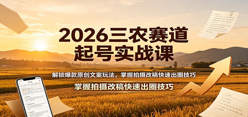 2026三农赛道起号实战课：解锁爆款原创文案玩法，掌握拍摄改稿快速出圈技巧-保成圈-山云人力,分享创业咨询_最新网络项目资源