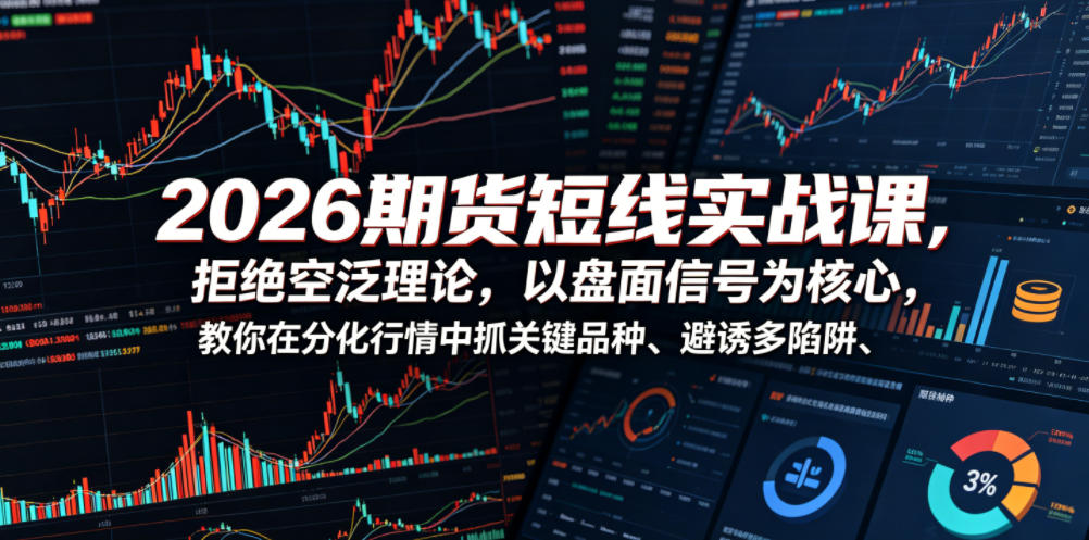 2026期货短线实战课，拒绝空泛理论，以盘面信号为核心，教你在分化行情中抓关键品种、避诱多陷阱(更新0711)-保成圈-山云人力,分享创业咨询_最新网络项目资源