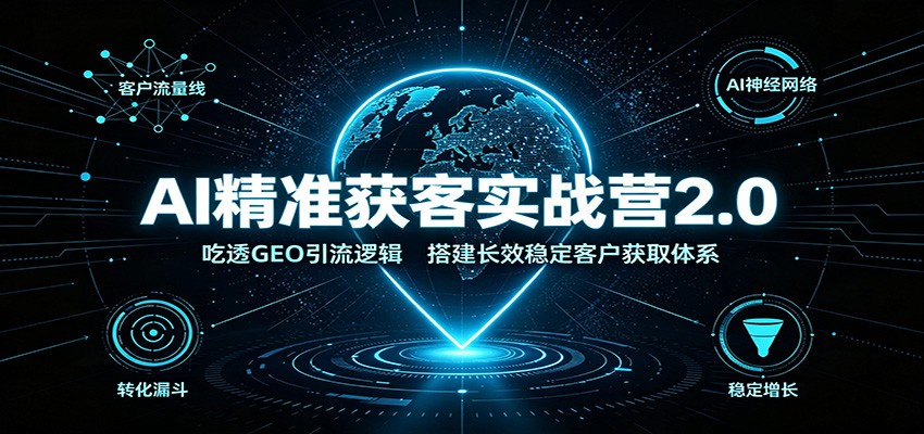 AI精准获客实战营2.0：吃透GEO引流逻辑，搭建长效稳定客户获取体系-保成圈-山云人力,分享创业咨询_最新网络项目资源