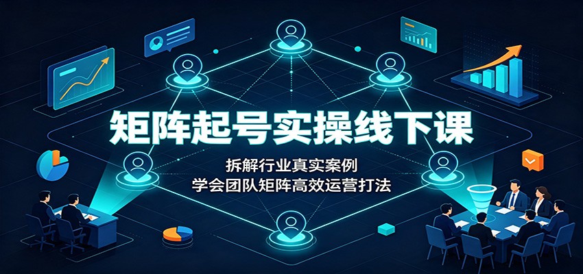 矩阵起号实操线下课：拆解行业真实案例，学会团队矩阵高效运营打法-保成圈-山云人力,分享创业咨询_最新网络项目资源