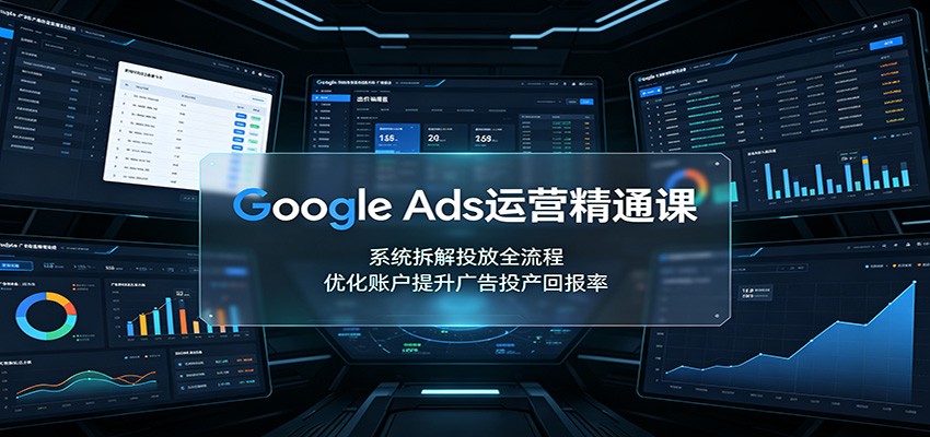 Google Ads运营精通课：系统拆解投放全流程，优化账户提升广告投产回报率-保成圈-山云人力,分享创业咨询_最新网络项目资源
