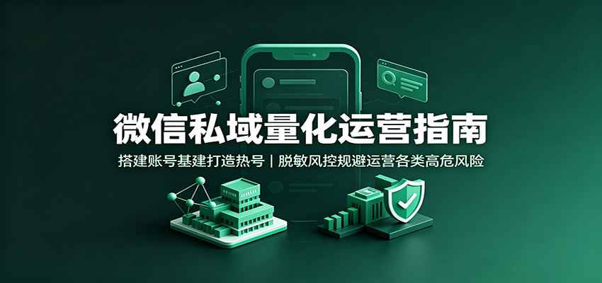微信私域量化运营指南：搭建账号基建打造热号，脱敏风控规避运营各类高危风险-保成圈-山云人力,分享创业咨询_最新网络项目资源