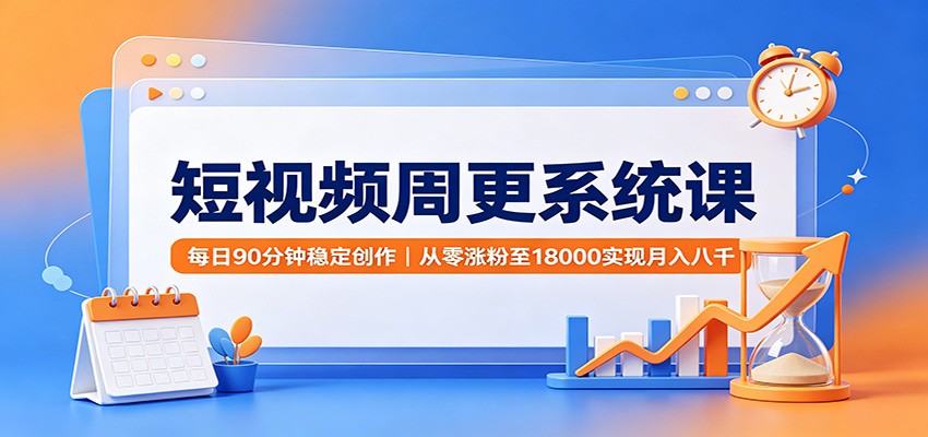短视频周更系统课：每日90分钟稳定创作，从零涨粉至18000实现月入八千-保成圈-山云人力,分享创业咨询_最新网络项目资源