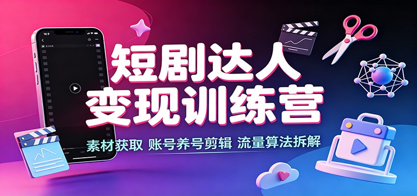 短剧达人变现训练营：素材获取，账号养号剪辑，流量算法拆解-保成圈-山云人力,分享创业咨询_最新网络项目资源