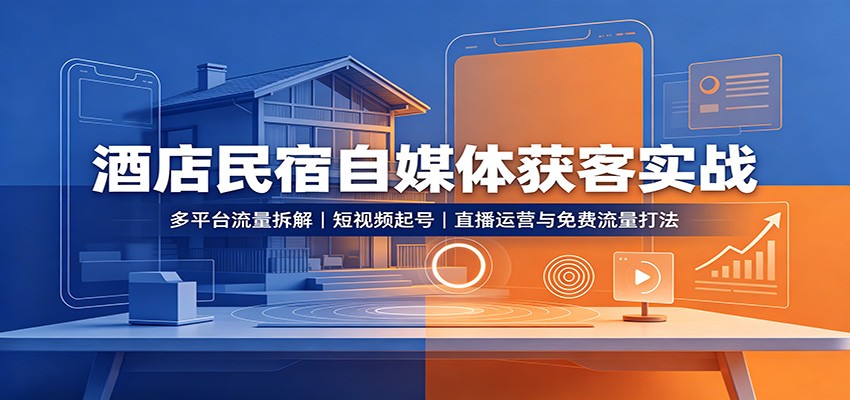 酒店民宿自媒体获客实战：多平台流量拆解，短视频起号，直播运营与免费流量打法-保成圈-山云人力,分享创业咨询_最新网络项目资源