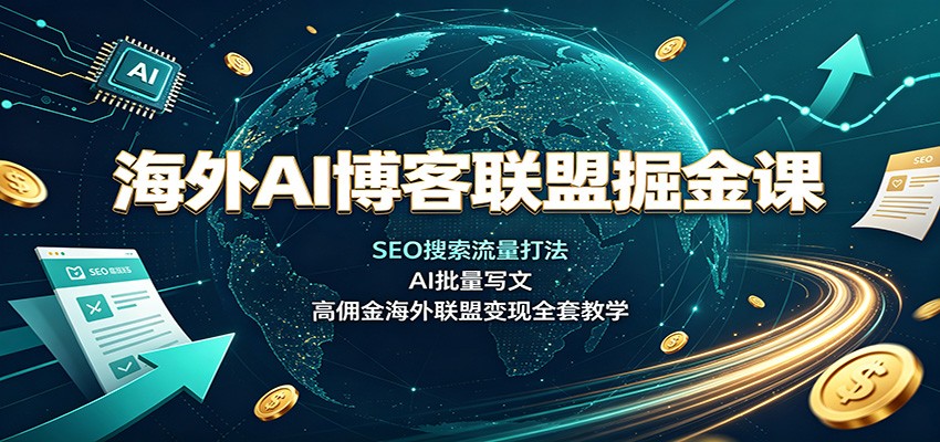 海外AI博客联盟掘金课：SEO搜索流量打法，AI批量写文，高佣金海外联盟变现全套教学-保成圈-山云人力,分享创业咨询_最新网络项目资源