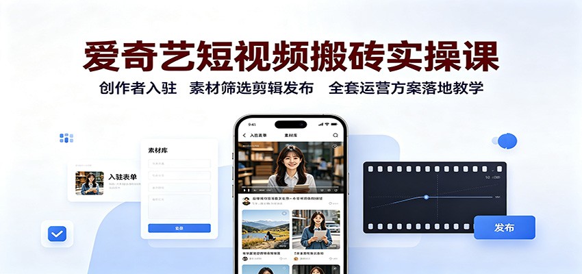 爱奇艺短视频搬砖实操课：创作者入驻，素材筛选剪辑发布，全套运营方案落地教学-保成圈-山云人力,分享创业咨询_最新网络项目资源
