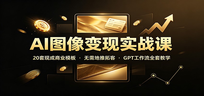 AI图像变现实战课：20套现成商业模板，无需地推拓客，GPT工作流全套教学-保成圈-山云人力,分享创业咨询_最新网络项目资源