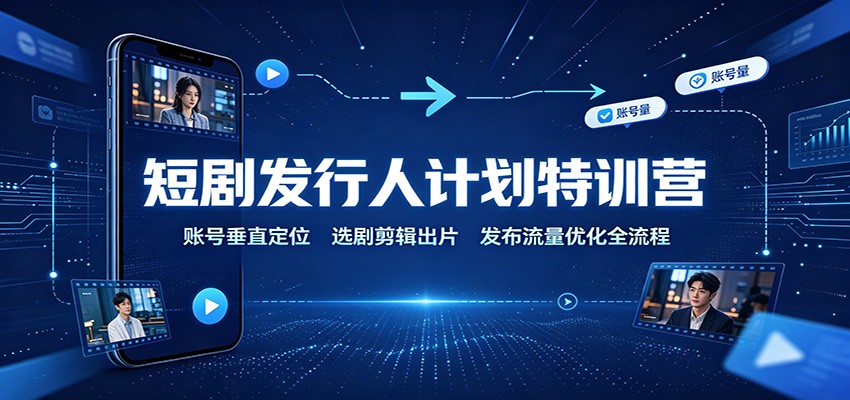 短剧发行人计划特训营：账号垂直定位，选剧剪辑出片，发布流量优化全流程-保成圈-山云人力,分享创业咨询_最新网络项目资源
