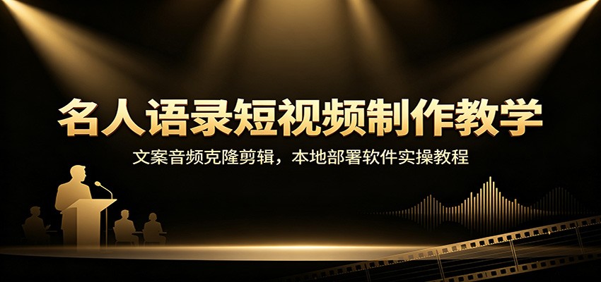 名人语录短视频制作教学：文案音频克隆剪辑，本地部署软件实操教程-保成圈-山云人力,分享创业咨询_最新网络项目资源