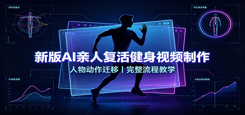 新版AI亲人复活健身视频制作，人物动作迁移，完整流程教学-保成圈-山云人力,分享创业咨询_最新网络项目资源