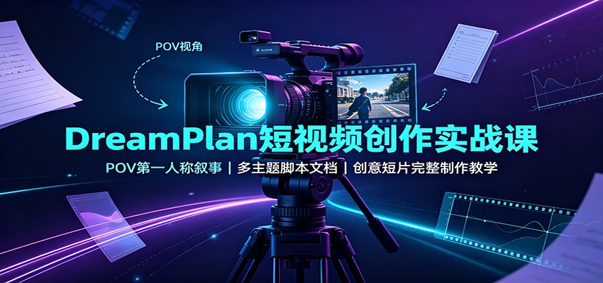 DreamPlan短视频创作实战课：POV第一人称叙事，多主题脚本文档，创意短片完整制作教学-保成圈-山云人力,分享创业咨询_最新网络项目资源