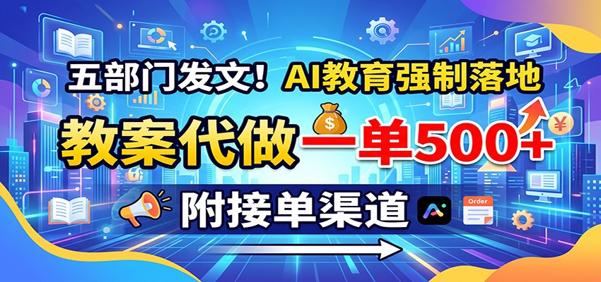 五部门发文！AI教育强制落地，教案代做一单500+，附接单渠道-保成圈-山云人力,分享创业咨询_最新网络项目资源