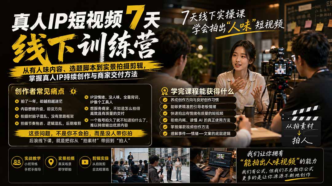 真人IP短视频7天训练营：从有人味内容、选题脚本到实景拍摄剪辑，掌握真人IP持续创作与商家交付方法-保成圈-山云人力,分享创业咨询_最新网络项目资源