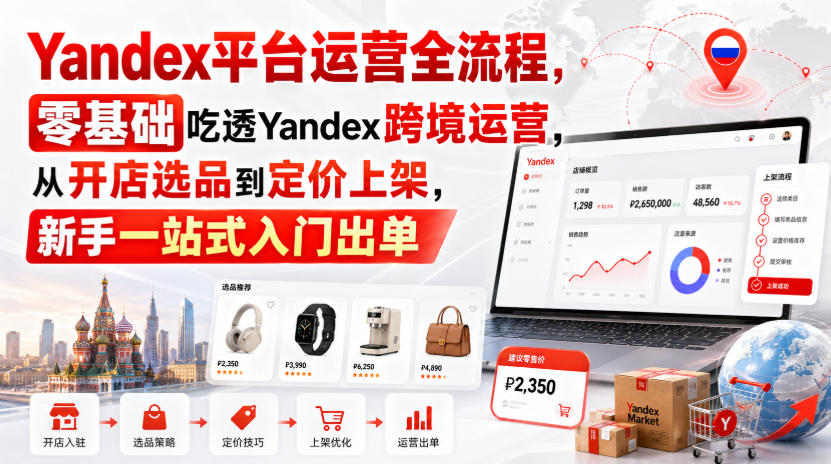 Yandex平台运营全流程，零基础吃透Yandex跨境运营，从开店选品到定价上架，新手一站式入门出单-保成圈-山云人力,分享创业咨询_最新网络项目资源