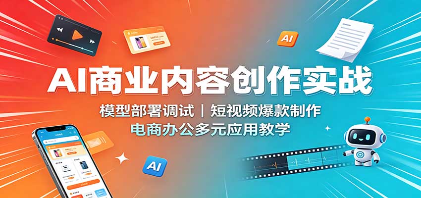 AI商业内容创作实战：模型部署调试，短视频爆款制作，电商办公多元应用教学-保成圈-山云人力,分享创业咨询_最新网络项目资源