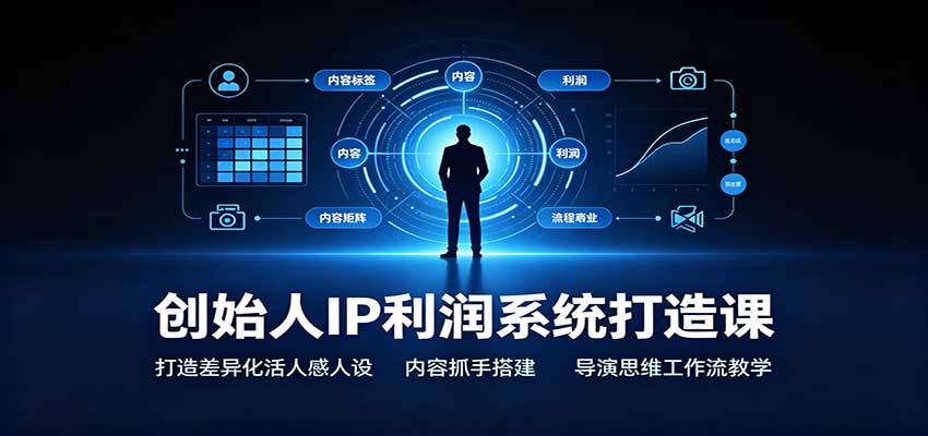 创始人IP利润系统打造课：打造差异化活人感人设，内容抓手搭建，导演思维工作流教学-保成圈-山云人力,分享创业咨询_最新网络项目资源