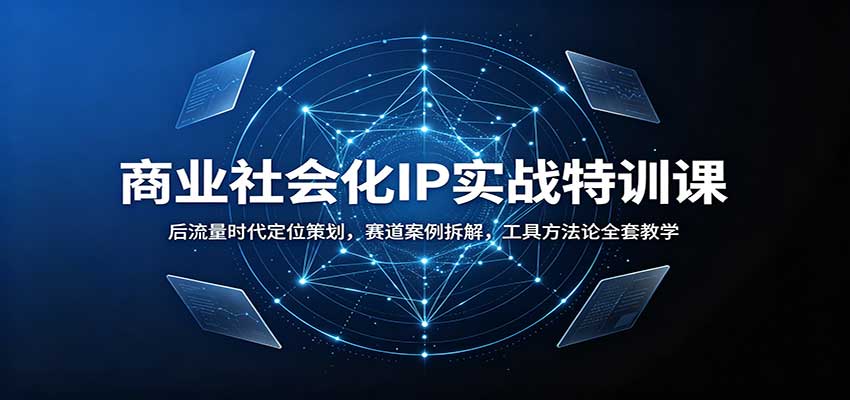 商业社会化IP实战特训课：后流量时代定位策划，赛道案例拆解，工具方法论全套教学-保成圈-山云人力,分享创业咨询_最新网络项目资源