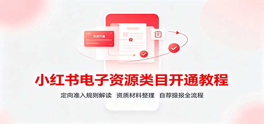 小红书电子资源类目开通教程：定向准入规则解读，资质材料整理，自荐提报全流程-保成圈-山云人力,分享创业咨询_最新网络项目资源