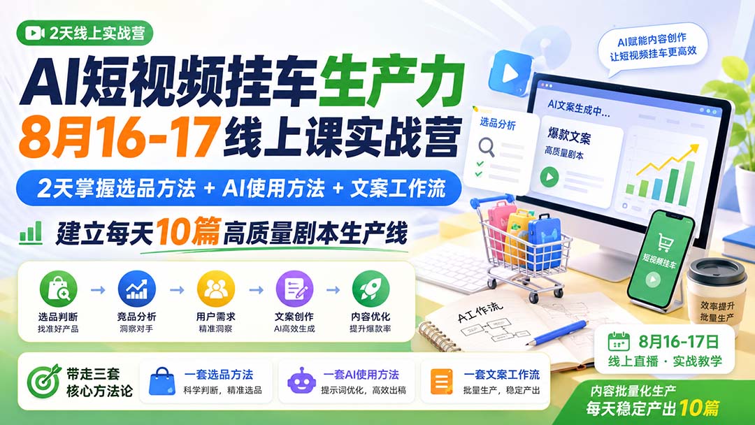 AI短视频挂车生产力8月16-17线上课实战营：2天掌握选品方法+AI使用方法+文案工作流，建立每天10篇高质量剧本生产线-保成圈-山云人力,分享创业咨询_最新网络项目资源