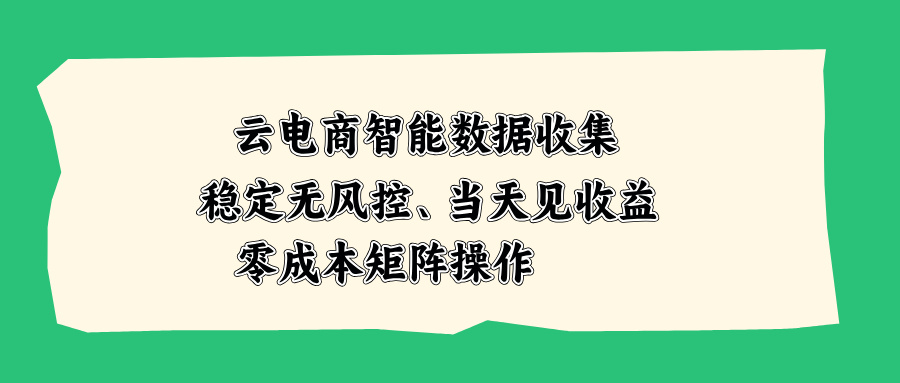 云电商智能数据收集，稳定无风控，当天见收益，零成本矩阵操作-保成圈-山云人力,分享创业咨询_最新网络项目资源