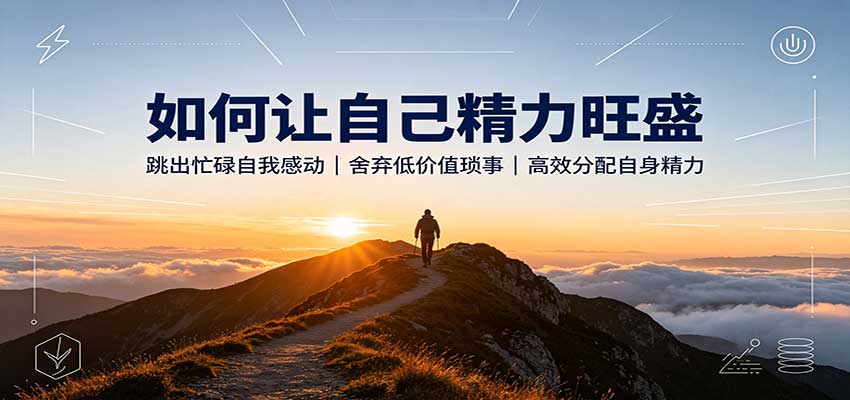 如何让自己精力旺盛：跳出忙碌自我感动，舍弃低价值琐事，高效分配自身精力-保成圈-山云人力,分享创业咨询_最新网络项目资源