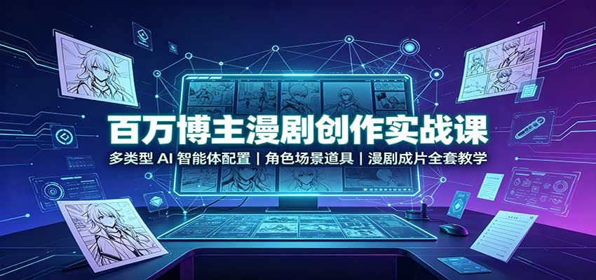 百万博主漫剧创作实战课：多类型AI智能体配置，角色场景道具，漫剧成片全套教学-保成圈-山云人力,分享创业咨询_最新网络项目资源