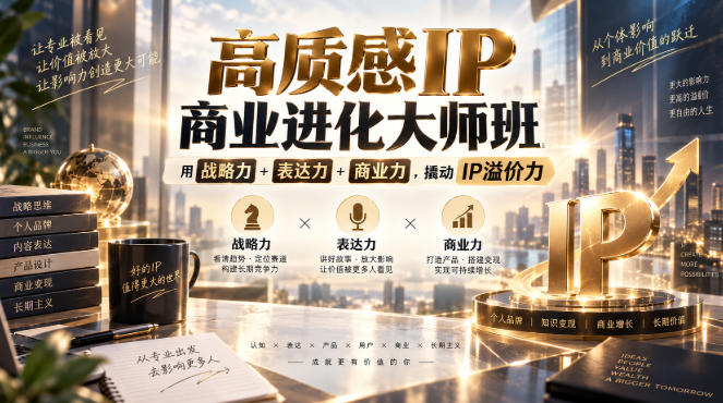 高质感IP商业进化大师班，用战略力+表达力+商业力，撬动IP溢价力-保成圈-山云人力,分享创业咨询_最新网络项目资源
