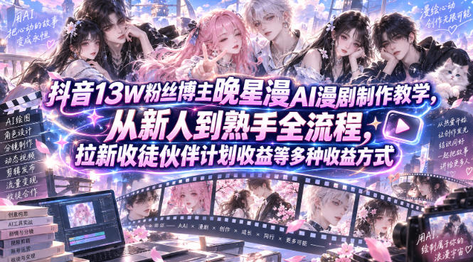 抖音13W粉丝博主晚星漫AI漫剧制作教学，从新人到熟手全流程，拉新收徒伙伴计划收益等多种收益方式，单日1K+-保成圈-山云人力,分享创业咨询_最新网络项目资源