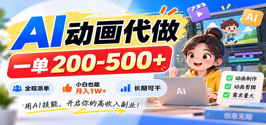 AI动画代做，一单200-500+，全程派单，小白也能月入1W+，长期可干-保成圈-山云人力,分享创业咨询_最新网络项目资源