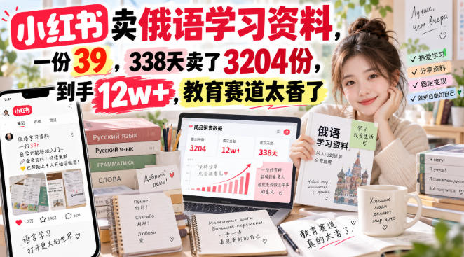 小红书卖俄语学习资料，一份39，338天卖了3204份，到手12w+，教育赛道太香了-保成圈-山云人力,分享创业咨询_最新网络项目资源