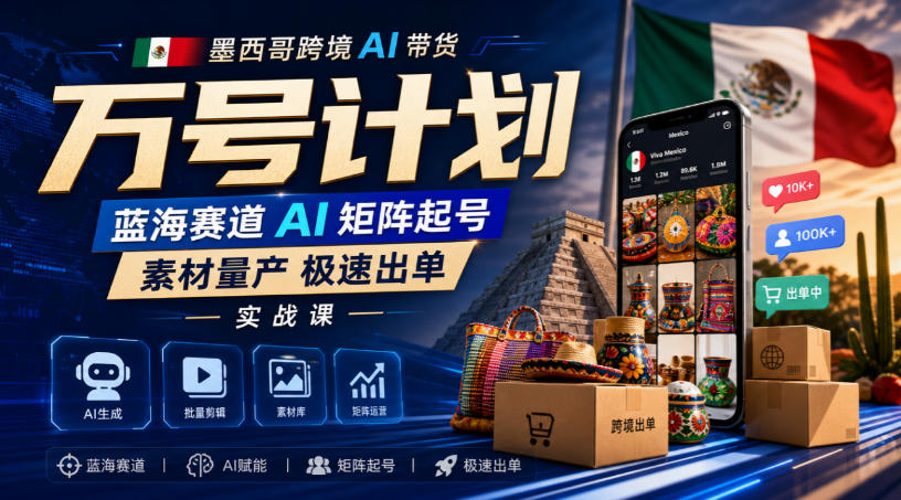 墨西哥跨境AI带货万号计划，蓝海赛道AI矩阵起号，素材量产极速出单实战课-保成圈-山云人力,分享创业咨询_最新网络项目资源