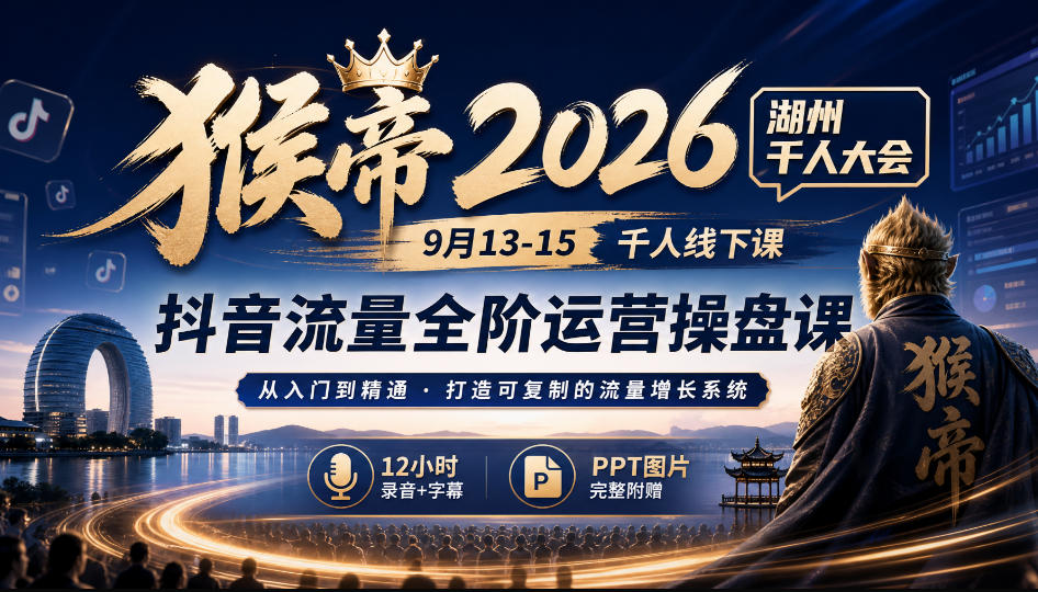 猴帝2026湖州千人大会9月13-15千人线下课，抖音流量全阶运营操盘课，12小时录音加字幕+ppt图片-保成圈-山云人力,分享创业咨询_最新网络项目资源