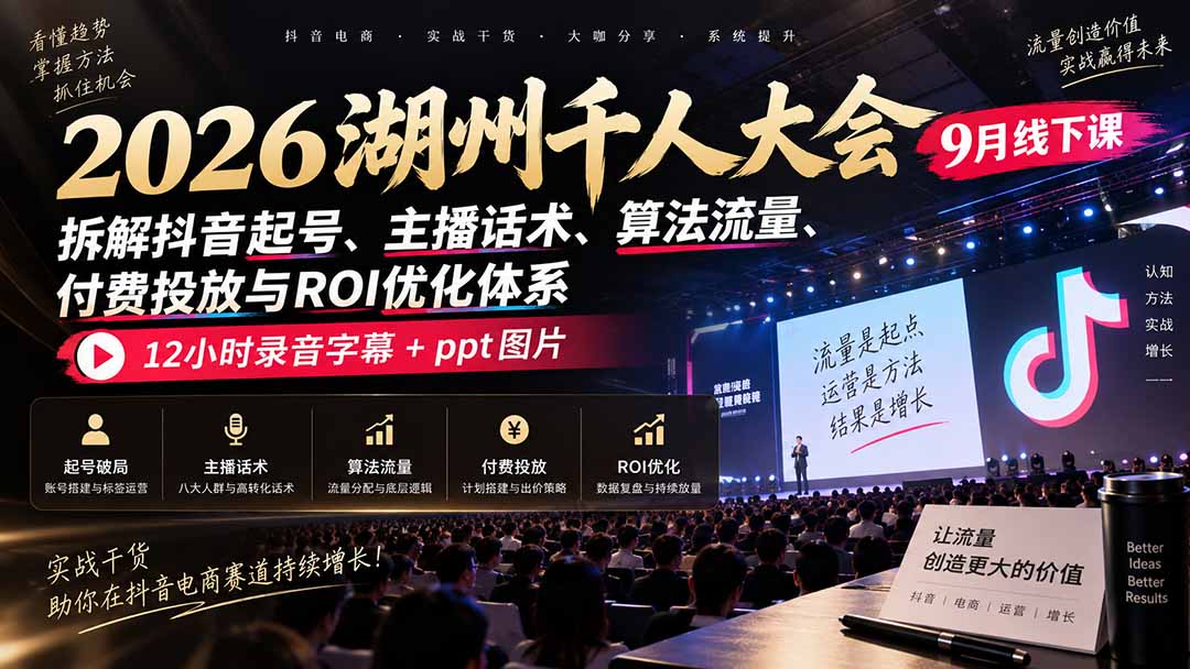 2026湖州千人大会9月线下课：拆解抖音起号、主播话术、算法流量、付费投放与ROI优化体系，12小时录音字幕+ppt图片-保成圈-山云人力,分享创业咨询_最新网络项目资源