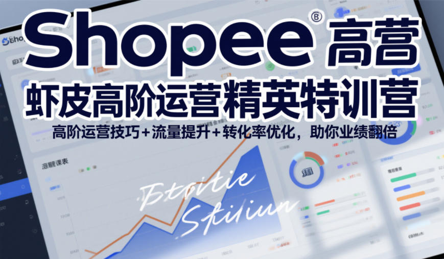 Shopee虾皮高阶运营精英特训营，高阶运营技巧+流量提升+转化率优化，助你业绩翻倍(更新26年9月)-保成圈-山云人力,分享创业咨询_最新网络项目资源