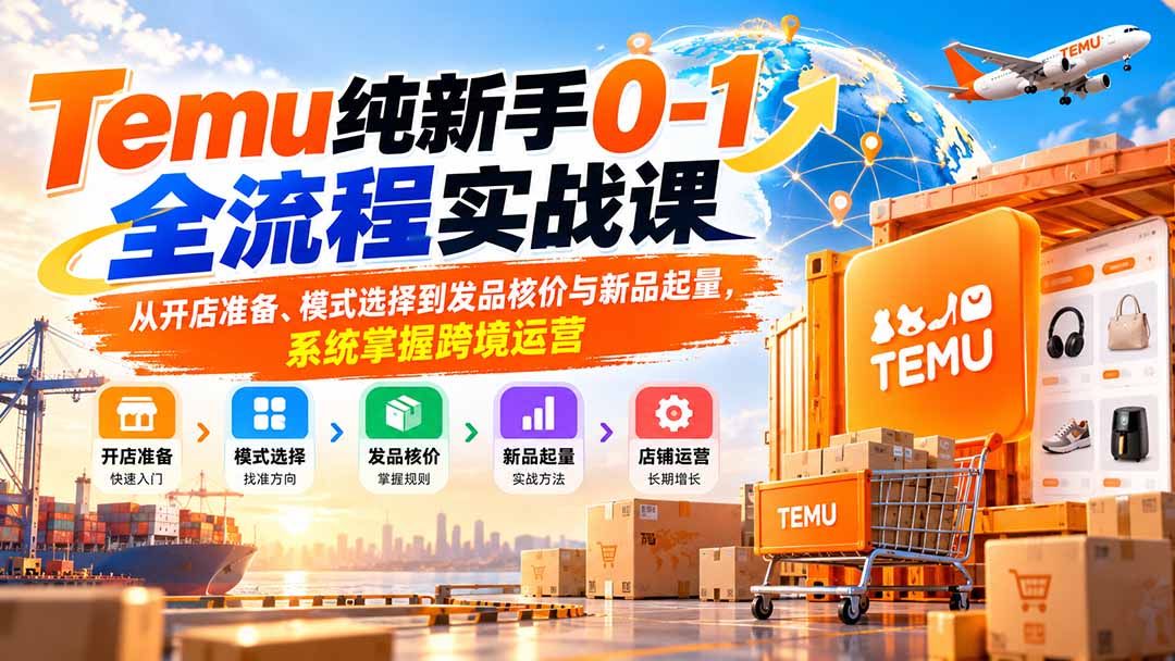 Temu纯新手0-1全流程实战课：从开店准备、模式选择到发品核价与新品起量，系统掌握跨境运营-保成圈-山云人力,分享创业咨询_最新网络项目资源