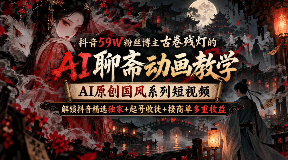 抖音59W粉丝博主古卷残灯的AI聊斋动画教学，AI原创国风系列短视频，解锁抖音精选独家+起号收徒+接商单多重收益-保成圈-山云人力,分享创业咨询_最新网络项目资源