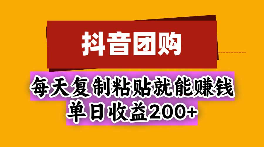 抖音团购，每天复制粘贴就能赚钱，单日收益200+-保成圈-山云人力,分享创业咨询_最新网络项目资源