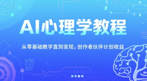 AI心理学教程，从零基础教学直到变现，创作者伙伴计划收益-保成圈-山云人力,分享创业咨询_最新网络项目资源