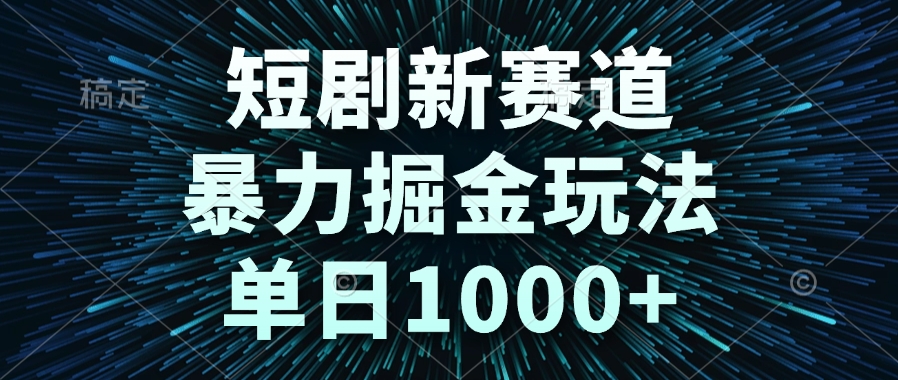 短剧新赛道，暴力掘金玩法，单日1000+-保成圈-山云人力,分享创业咨询_最新网络项目资源